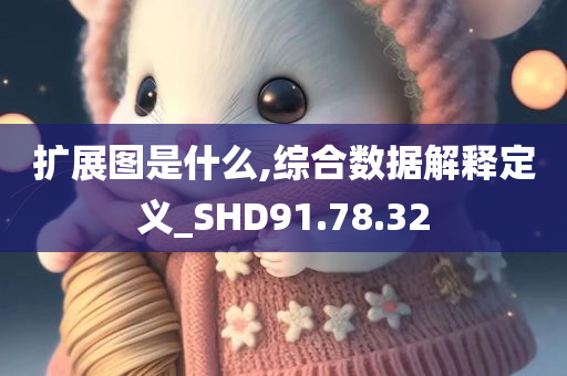 扩展图是什么,综合数据解释定义_SHD91.78.32