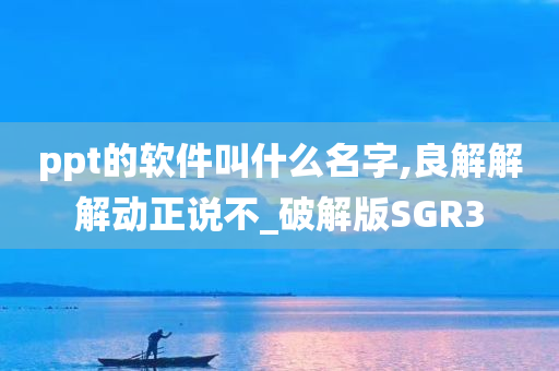 ppt的软件叫什么名字,良解解解动正说不_破解版SGR3