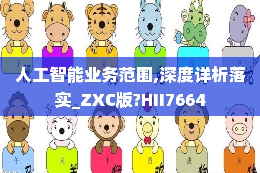 人工智能业务范围,深度详析落实_ZXC版?HII7664