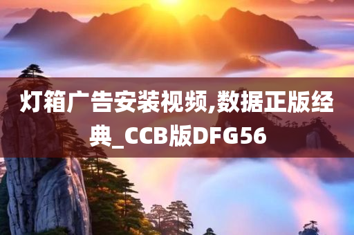 灯箱广告安装视频,数据正版经典_CCB版DFG56