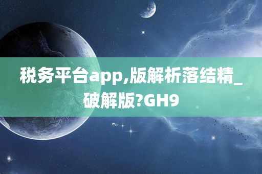 税务平台app,版解析落结精_破解版?GH9