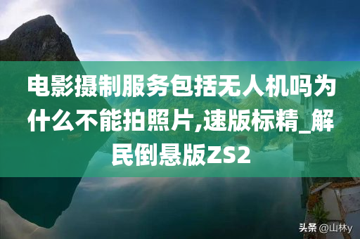 电影摄制服务包括无人机吗为什么不能拍照片,速版标精_解民倒悬版ZS2