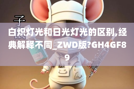 白炽灯光和日光灯光的区别,经典解释不同_ZWD版?GH4GF89