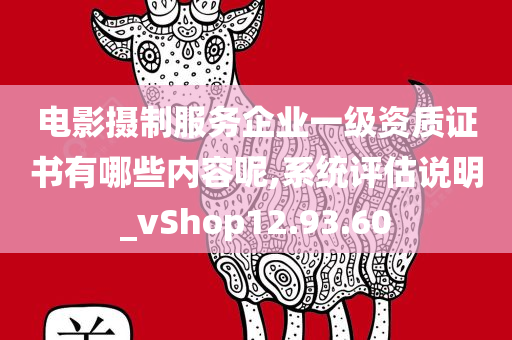 电影摄制服务企业一级资质证书有哪些内容呢,系统评估说明_vShop12.93.60