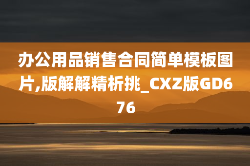 办公用品销售合同简单模板图片,版解解精析挑_CXZ版GD676