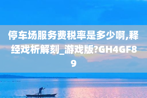 停车场服务费税率是多少啊,释经戏析解刻_游戏版?GH4GF89