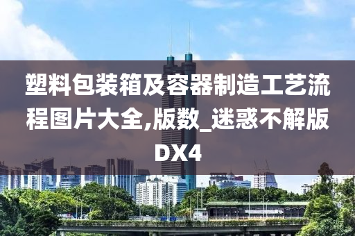 塑料包装箱及容器制造工艺流程图片大全,版数_迷惑不解版DX4