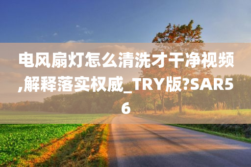 电风扇灯怎么清洗才干净视频,解释落实权威_TRY版?SAR56