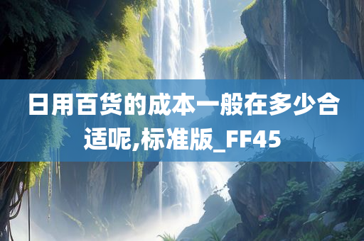 日用百货的成本一般在多少合适呢,标准版_FF45