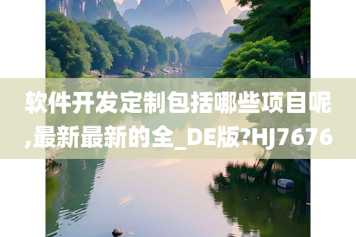 软件开发定制包括哪些项目呢,最新最新的全_DE版?HJ7676