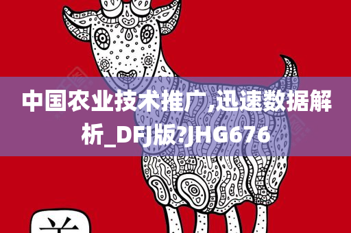 中国农业技术推广,迅速数据解析_DFJ版?JHG676