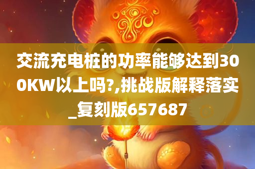 交流充电桩的功率能够达到300KW以上吗?,挑战版解释落实_复刻版657687