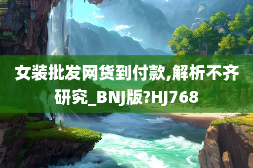 女装批发网货到付款,解析不齐研究_BNJ版?HJ768