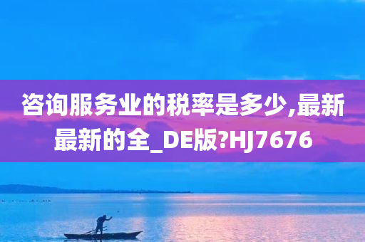 咨询服务业的税率是多少,最新最新的全_DE版?HJ7676