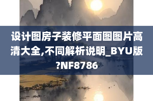 设计图房子装修平面图图片高清大全,不同解析说明_BYU版?NF8786