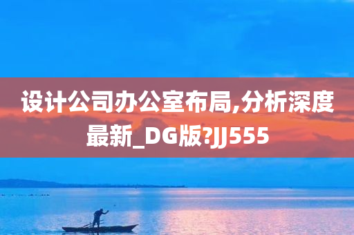 设计公司办公室布局,分析深度最新_DG版?JJ555