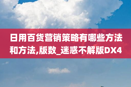 日用百货营销策略有哪些方法和方法,版数_迷惑不解版DX4