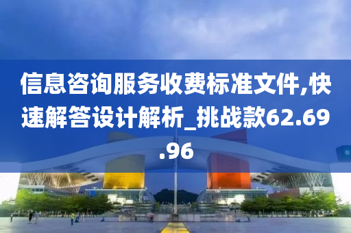 信息咨询服务收费标准文件,快速解答设计解析_挑战款62.69.96