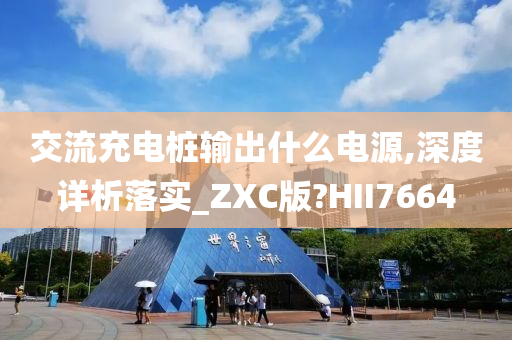 交流充电桩输出什么电源,深度详析落实_ZXC版?HII7664