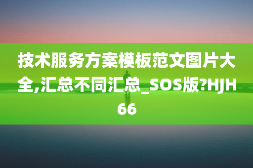 技术服务方案模板范文图片大全,汇总不同汇总_SOS版?HJH66