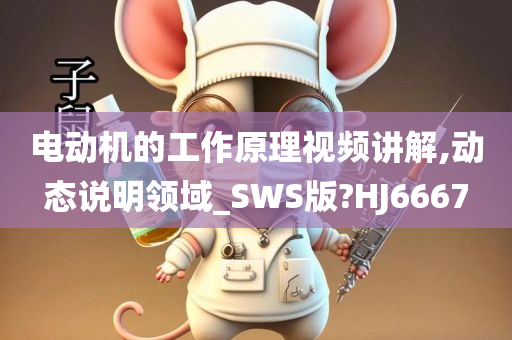 电动机的工作原理视频讲解,动态说明领域_SWS版?HJ6667