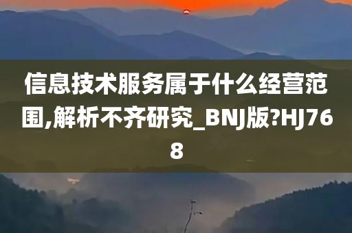 信息技术服务属于什么经营范围,解析不齐研究_BNJ版?HJ768