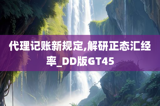 代理记账新规定,解研正态汇经率_DD版GT45