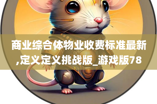 商业综合体物业收费标准最新,定义定义挑战版_游戏版78