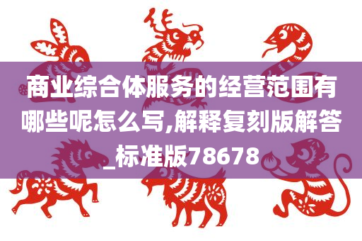 商业综合体服务的经营范围有哪些呢怎么写,解释复刻版解答_标准版78678