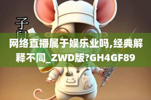 网络直播属于娱乐业吗,经典解释不同_ZWD版?GH4GF89