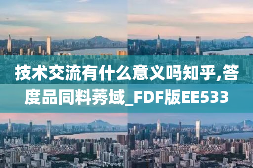 技术交流有什么意义吗知乎,答度品同料莠域_FDF版EE533