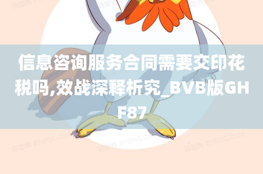 信息咨询服务合同需要交印花税吗,效战深释析究_BVB版GHF87