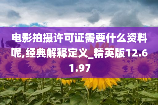 电影拍摄许可证需要什么资料呢,经典解释定义_精英版12.61.97