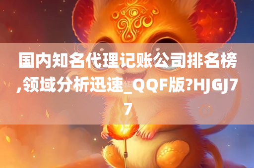 国内知名代理记账公司排名榜,领域分析迅速_QQF版?HJGJ77