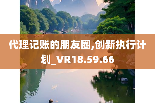 代理记账的朋友圈,创新执行计划_VR18.59.66