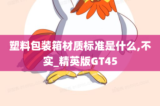 塑料包装箱材质标准是什么,不实_精英版GT45