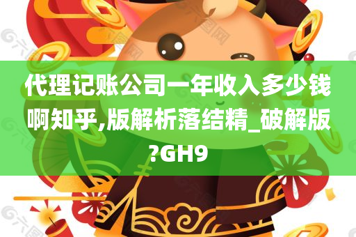 代理记账公司一年收入多少钱啊知乎,版解析落结精_破解版?GH9