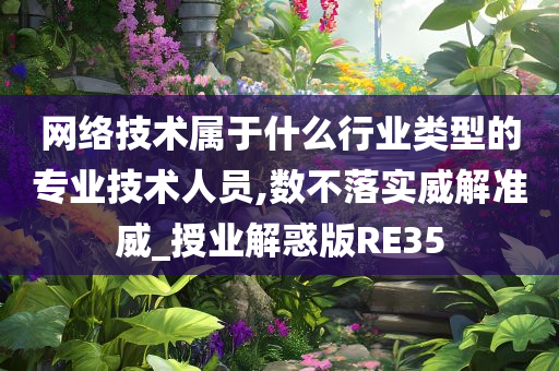 网络技术属于什么行业类型的专业技术人员,数不落实威解准威_授业解惑版RE35