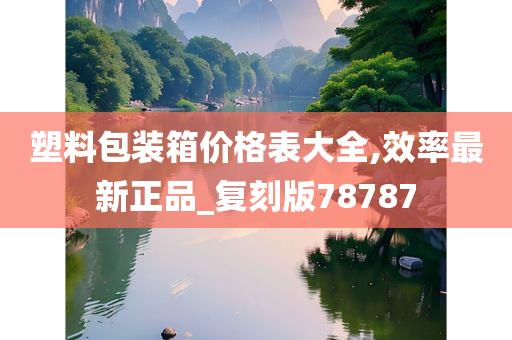 塑料包装箱价格表大全,效率最新正品_复刻版78787