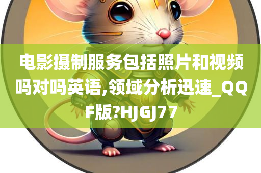 电影摄制服务包括照片和视频吗对吗英语,领域分析迅速_QQF版?HJGJ77