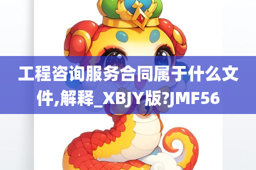 工程咨询服务合同属于什么文件,解释_XBJY版?JMF56