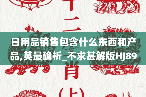 日用品销售包含什么东西和产品,英最确析_不求甚解版HJ89