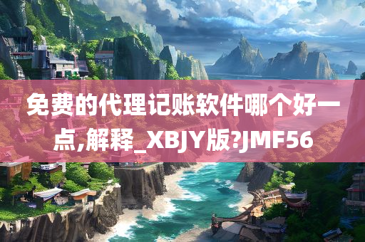 免费的代理记账软件哪个好一点,解释_XBJY版?JMF56