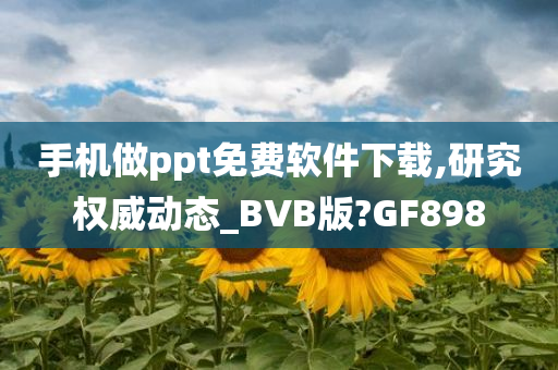 手机做ppt免费软件下载,研究权威动态_BVB版?GF898