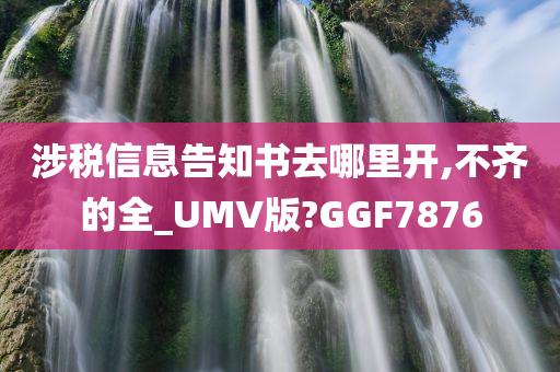 涉税信息告知书去哪里开,不齐的全_UMV版?GGF7876