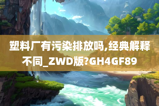 塑料厂有污染排放吗,经典解释不同_ZWD版?GH4GF89