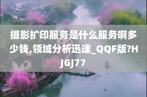 摄影扩印服务是什么服务啊多少钱,领域分析迅速_QQF版?HJGJ77