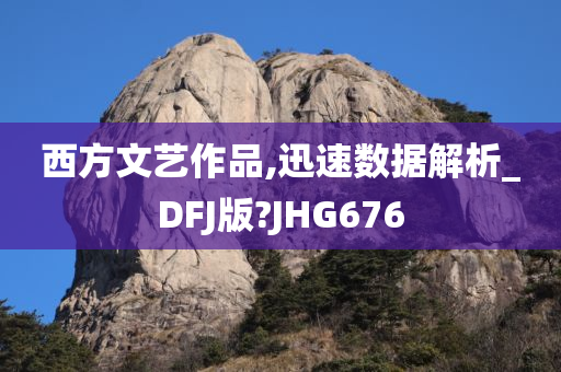 西方文艺作品,迅速数据解析_DFJ版?JHG676