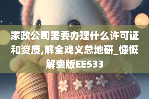 家政公司需要办理什么许可证和资质,解全戏义总地研_慷慨解囊版EE533