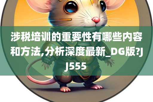 涉税培训的重要性有哪些内容和方法,分析深度最新_DG版?JJ555